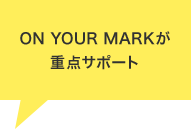 ON YOUR MARKが重点サポート